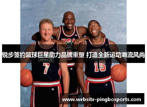 锐步签约篮球巨星助力品牌重塑 打造全新运动潮流风尚